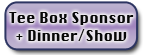 Tee Box Sponsor Plus Dinner/Show for 2